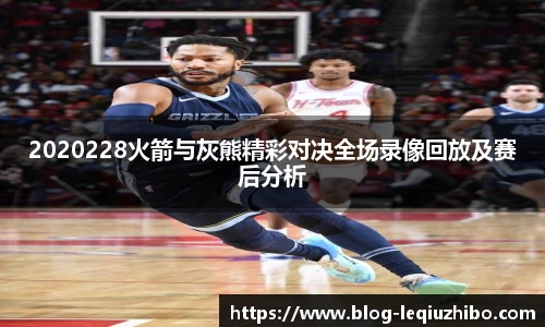 2020228火箭与灰熊精彩对决全场录像回放及赛后分析