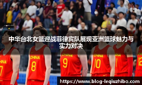 中华台北女篮迎战菲律宾队展现亚洲篮球魅力与实力对决