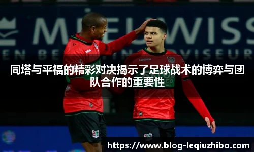 同塔与平福的精彩对决揭示了足球战术的博弈与团队合作的重要性