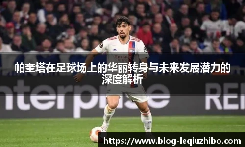 帕奎塔在足球场上的华丽转身与未来发展潜力的深度解析