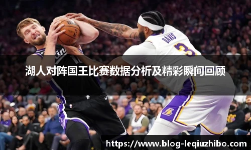 湖人对阵国王比赛数据分析及精彩瞬间回顾