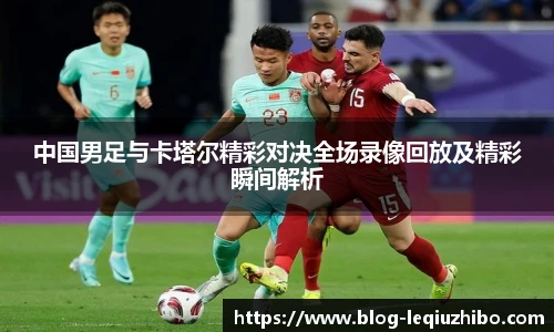 中国男足与卡塔尔精彩对决全场录像回放及精彩瞬间解析